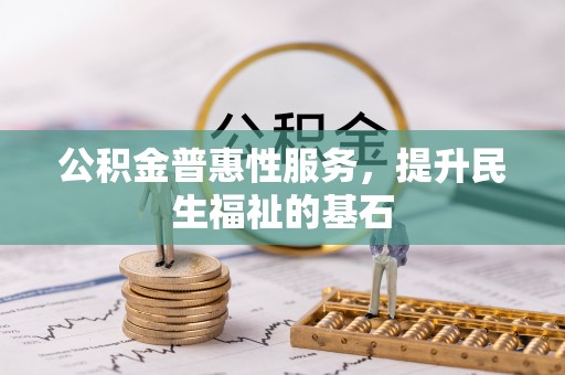 前镇公积金普惠性服务，提升民生福祉的基石
