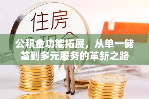前镇公积金功能拓展，从单一储蓄到多元服务的革新之路