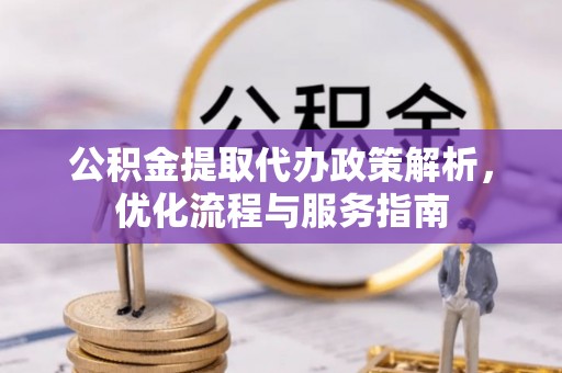 前镇公积金提取代办政策解析，优化流程与服务指南