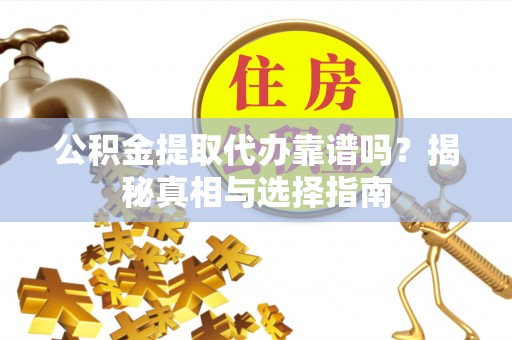 前镇公积金提取代办靠谱吗？揭秘真相与选择指南