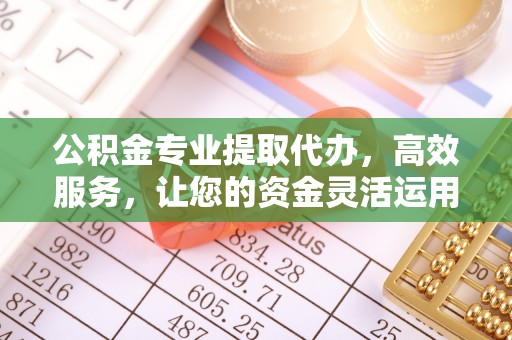 前镇公积金专业提取代办，高效服务，让您的资金灵活运用