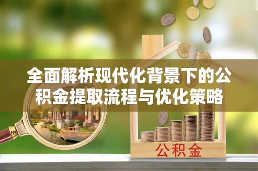 前镇全面解析现代化背景下的公积金提取流程与优化策略