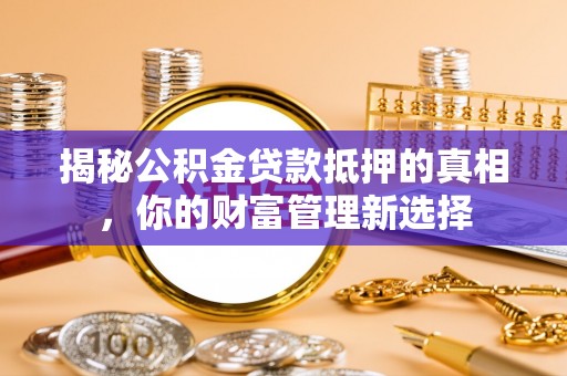 前镇揭秘公积金贷款抵押的真相，你的财富管理新选择