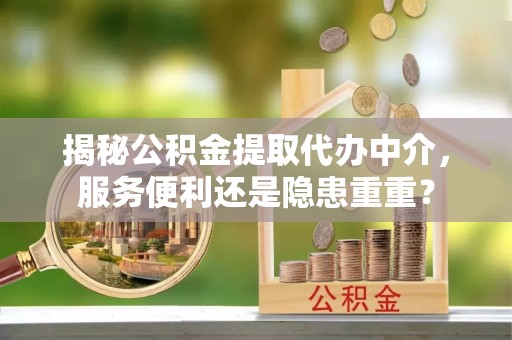 前镇揭秘公积金提取代办中介，服务便利还是隐患重重？