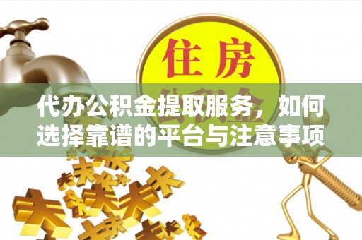前镇代办公积金提取服务，如何选择靠谱的平台与注意事项