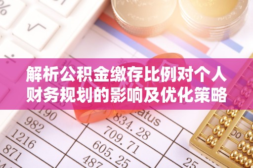 前镇解析公积金缴存比例对个人财务规划的影响及优化策略