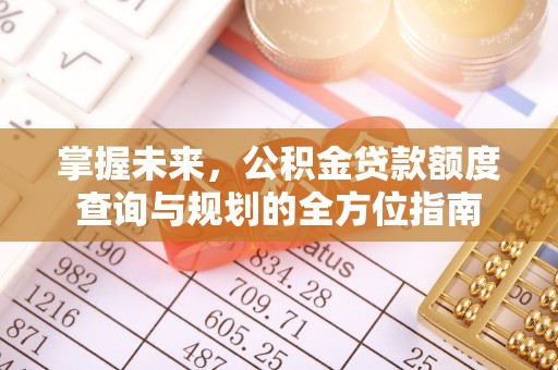 前镇掌握未来，公积金贷款额度查询与规划的全方位指南
