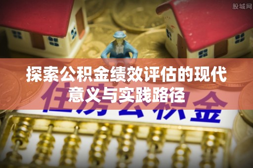 前镇探索公积金绩效评估的现代意义与实践路径