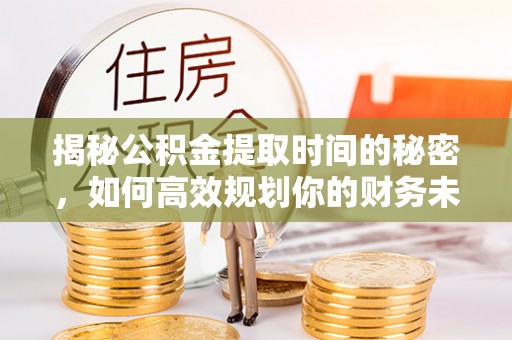 前镇揭秘公积金提取时间的秘密，如何高效规划你的财务未来