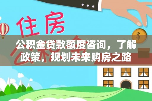 前镇公积金贷款额度咨询，了解政策，规划未来购房之路