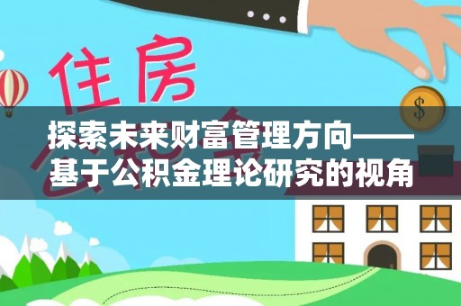前镇探索未来财富管理方向——基于公积金理论研究的视角