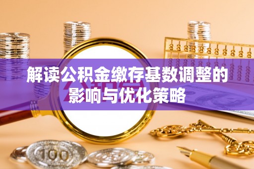 前镇解读公积金缴存基数调整的影响与优化策略
