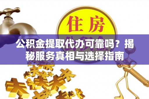 前镇公积金提取代办可靠吗？揭秘服务真相与选择指南