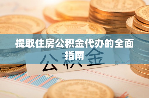前镇提取住房公积金代办的全面指南