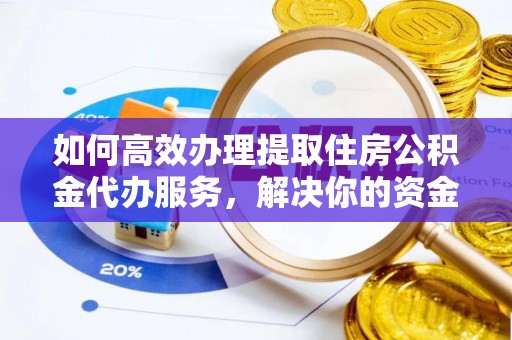 前镇如何高效办理提取住房公积金代办服务，解决你的资金需求