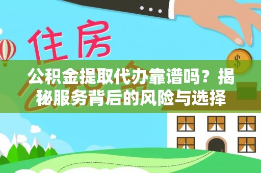 前镇公积金提取代办靠谱吗？揭秘服务背后的风险与选择