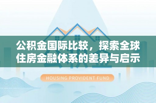 前镇公积金国际比较，探索全球住房金融体系的差异与启示