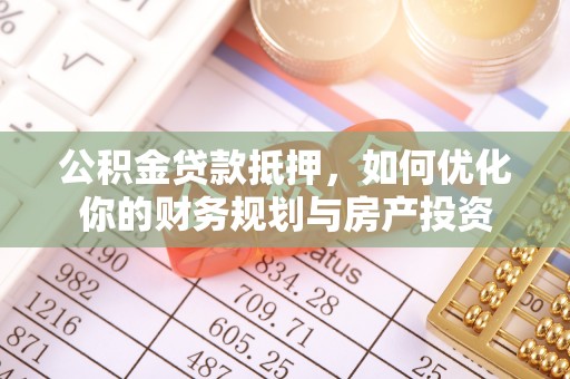 前镇公积金贷款抵押，如何优化你的财务规划与房产投资