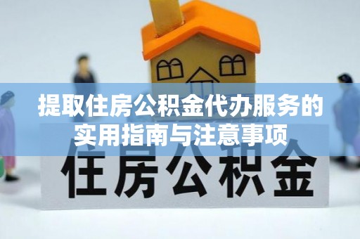 前镇提取住房公积金代办服务的实用指南与注意事项