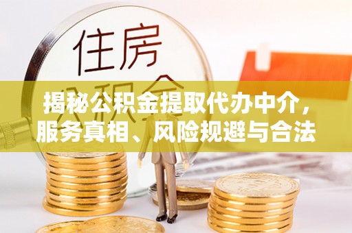 前镇揭秘公积金提取代办中介，服务真相、风险规避与合法途径