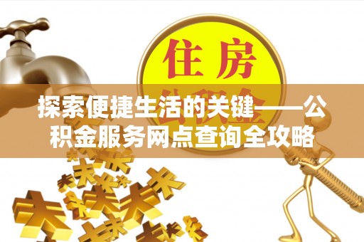前镇探索便捷生活的关键——公积金服务网点查询全攻略