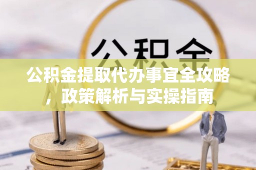 前镇公积金提取代办事宜全攻略，政策解析与实操指南