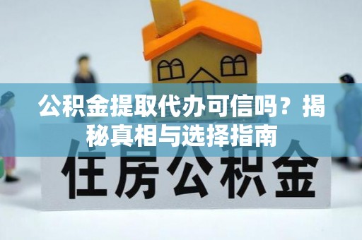 前镇公积金提取代办可信吗？揭秘真相与选择指南