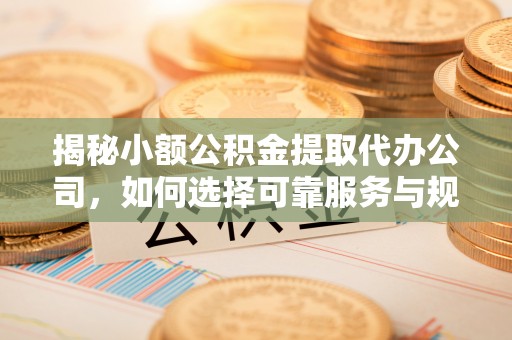 前镇揭秘小额公积金提取代办公司，如何选择可靠服务与规避风险