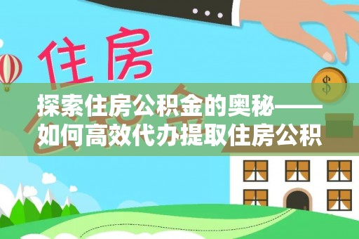 前镇探索住房公积金的奥秘——如何高效代办提取住房公积金