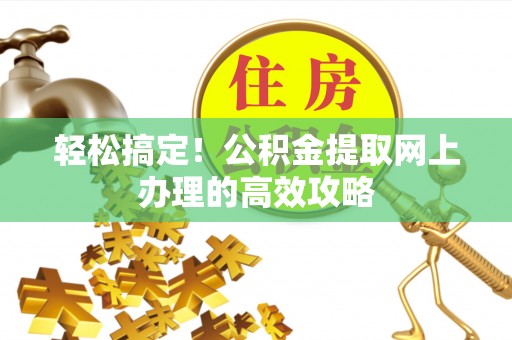 前镇轻松搞定！公积金提取网上办理的高效攻略