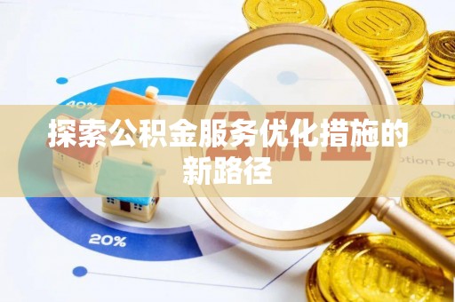 前镇探索公积金服务优化措施的新路径