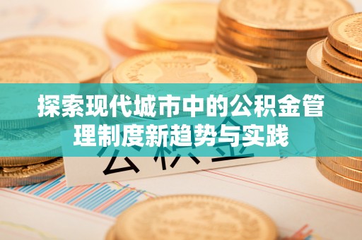 前镇探索现代城市中的公积金管理制度新趋势与实践