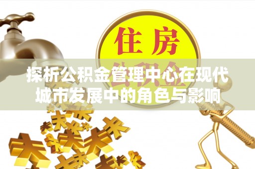 前镇探析公积金管理中心在现代城市发展中的角色与影响