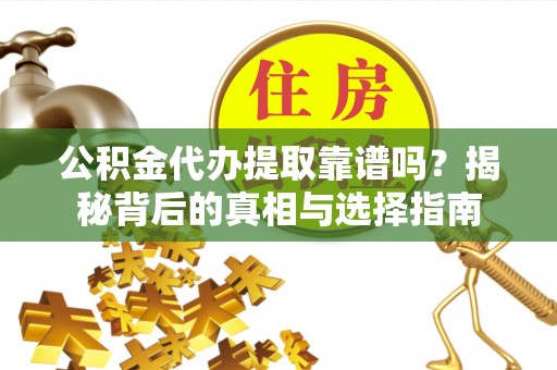 前镇公积金代办提取靠谱吗？揭秘背后的真相与选择指南