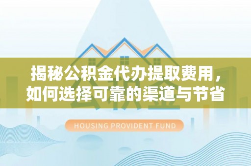 前镇揭秘公积金代办提取费用，如何选择可靠的渠道与节省成本