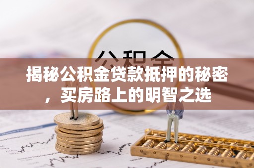 前镇揭秘公积金贷款抵押的秘密，买房路上的明智之选