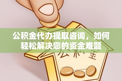 前镇公积金代办提取咨询，如何轻松解决您的资金难题