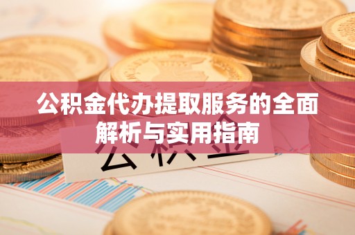 前镇公积金代办提取服务的全面解析与实用指南