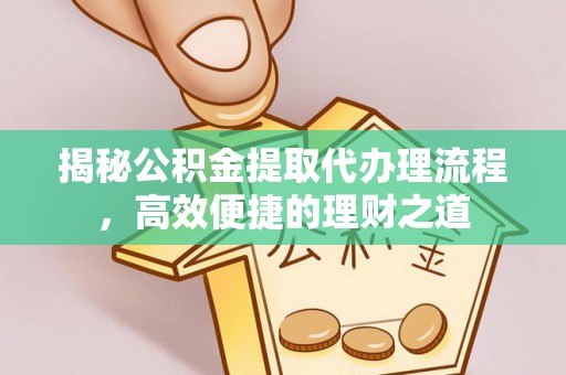 前镇揭秘公积金提取代办理流程，高效便捷的理财之道