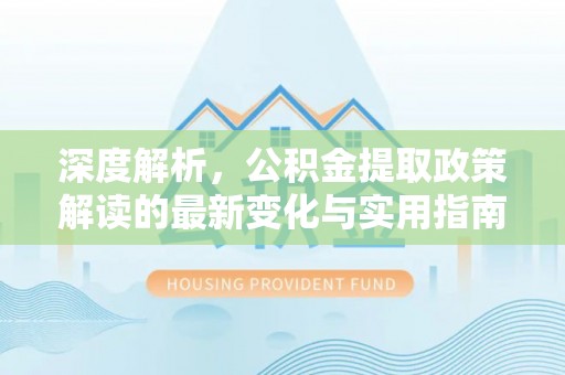 前镇深度解析，公积金提取政策解读的最新变化与实用指南