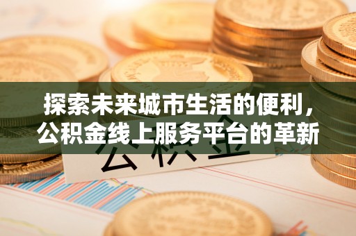前镇探索未来城市生活的便利，公积金线上服务平台的革新与机遇