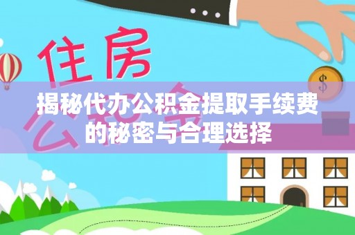 前镇揭秘代办公积金提取手续费的秘密与合理选择