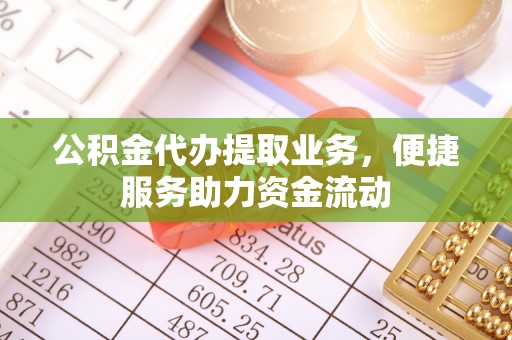 前镇公积金代办提取业务，便捷服务助力资金流动