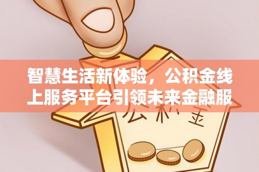 前镇智慧生活新体验，公积金线上服务平台引领未来金融服务