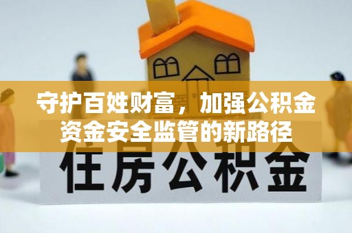 前镇守护百姓财富，加强公积金资金安全监管的新路径