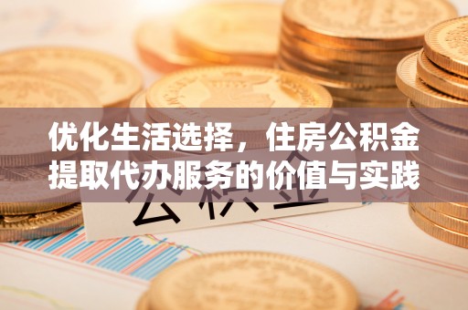 前镇优化生活选择，住房公积金提取代办服务的价值与实践