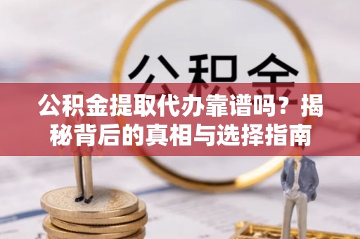 前镇公积金提取代办靠谱吗？揭秘背后的真相与选择指南
