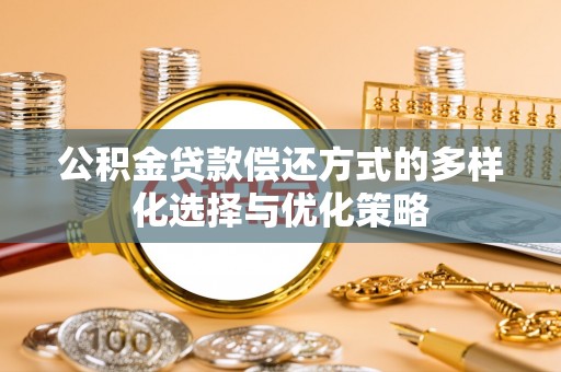 前镇公积金贷款偿还方式的多样化选择与优化策略