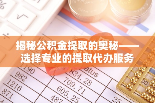 前镇揭秘公积金提取的奥秘——选择专业的提取代办服务
