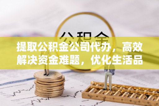 前镇提取公积金公司代办，高效解决资金难题，优化生活品质